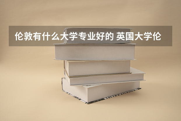 伦敦有什么大学专业好的 英国大学伦敦学院专业排名