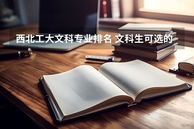 西北工大文科专业排名 文科生可选的一类大学