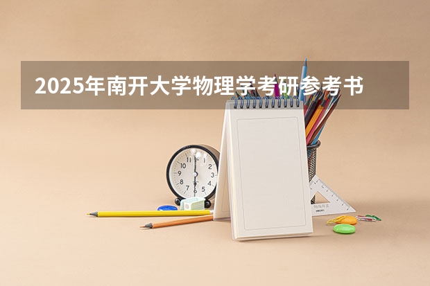 2025年南开大学物理学考研参考书、历年分数线、报录比及备考指导 福清三山中学录取分数线2025