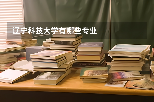 辽宁科技大学有哪些专业