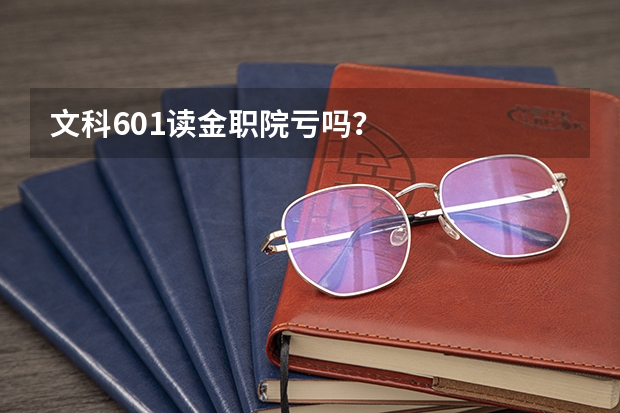 文科601读金职院亏吗？