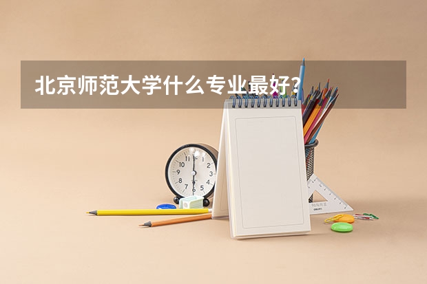 北京师范大学什么专业最好？