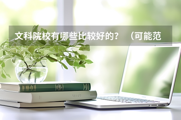 文科院校有哪些比较好的？ （可能范围大了点，但我实在是不了解这方面的东西）