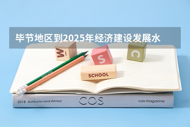 毕节地区到2025年经济建设发展水平线怎么样了。