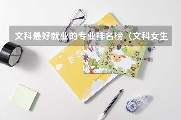 文科最好就业的专业排名榜（文科女生最好就业的专业排名）