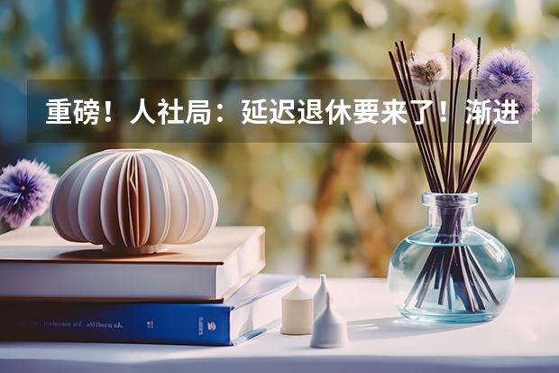 重磅！人社局：延迟退休要来了！渐进式延长至65岁？预计2025年正式执行！养老怎么规划？
