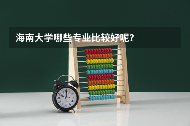 海南大学哪些专业比较好呢？