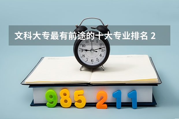 文科大专最有前途的十大专业排名 2024年文科生最吃香的十大专业 热门专业推荐