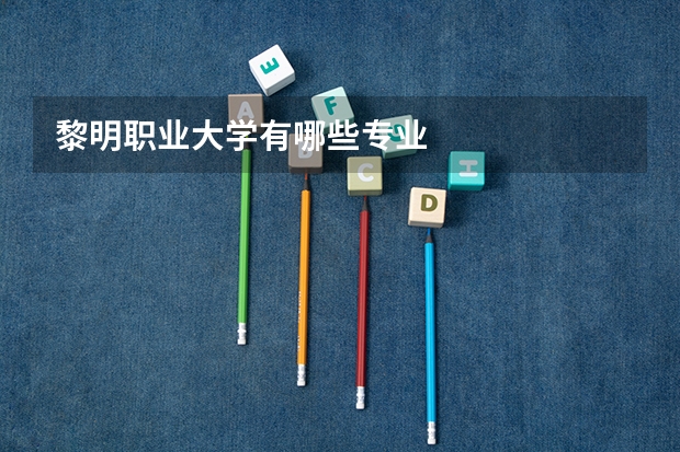 黎明职业大学有哪些专业