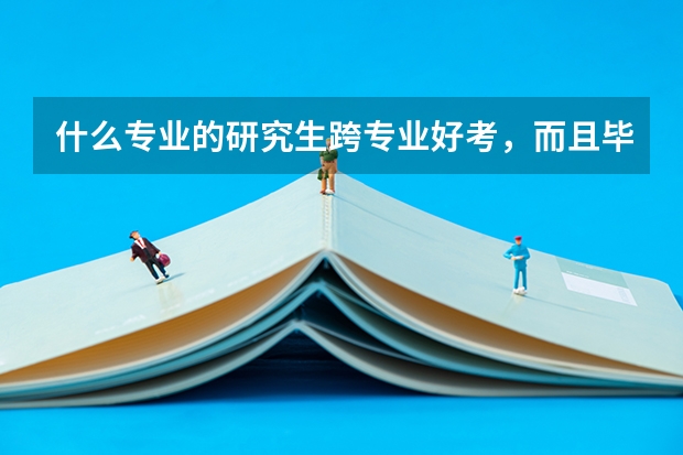 什么专业的研究生跨专业好考，而且毕业就业好