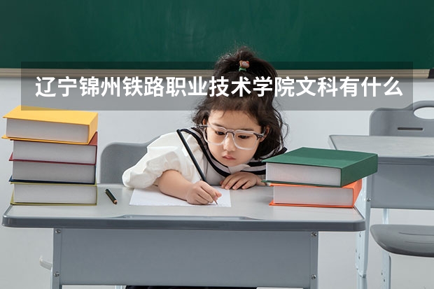 辽宁锦州铁路职业技术学院文科有什么专业