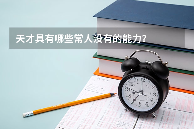 天才具有哪些常人没有的能力？