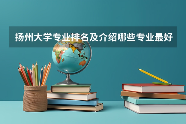 扬州大学专业排名及介绍哪些专业最好
