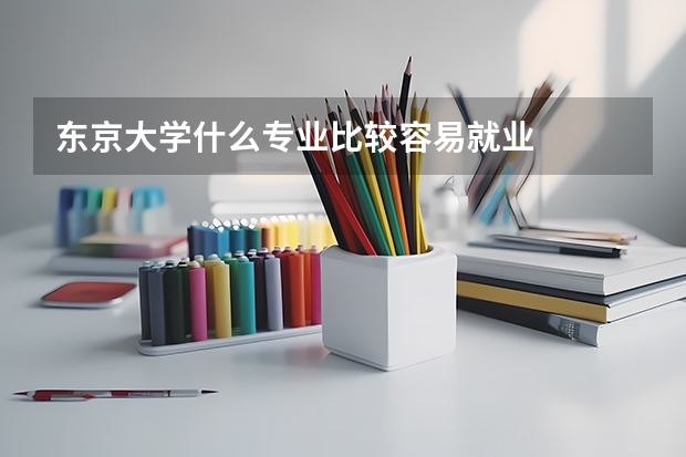 东京大学什么专业比较容易就业