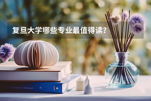 复旦大学哪些专业最值得读？