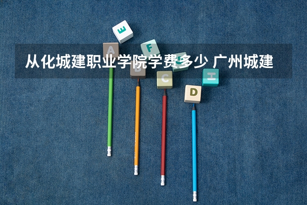 从化城建职业学院学费多少 广州城建职业学院学费