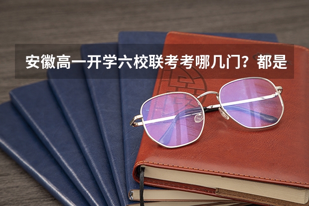 安徽高一开学六校联考考哪几门？都是初中的知识吗？难不难？