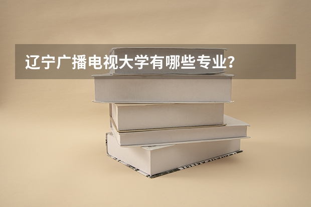 辽宁广播电视大学有哪些专业？