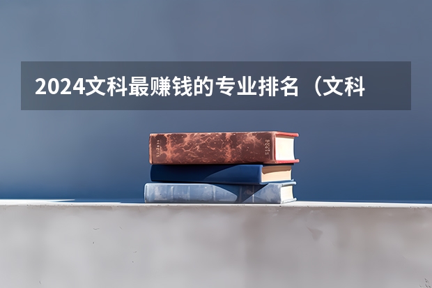 2024文科最赚钱的专业排名（文科女生最好就业的专业排名）
