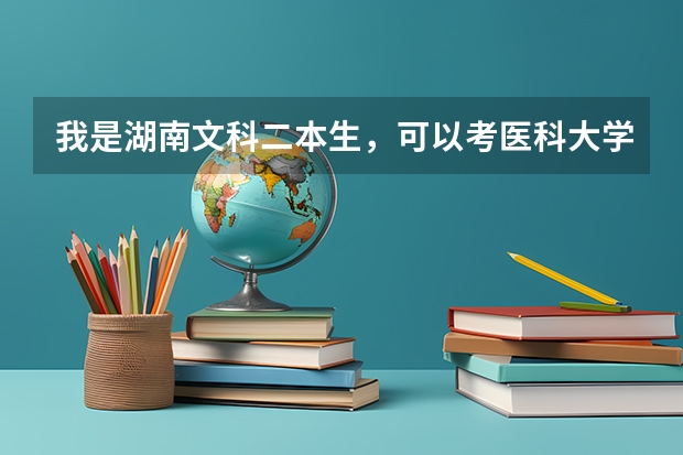 我是湖南文科二本生，可以考医科大学吗，湖南哪些医系比较好