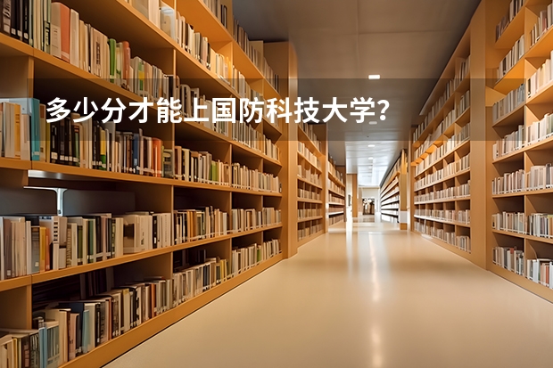 多少分才能上国防科技大学？