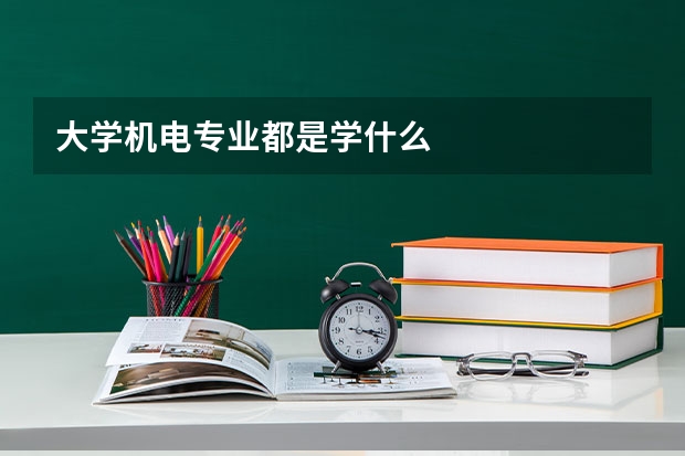 大学机电专业都是学什么