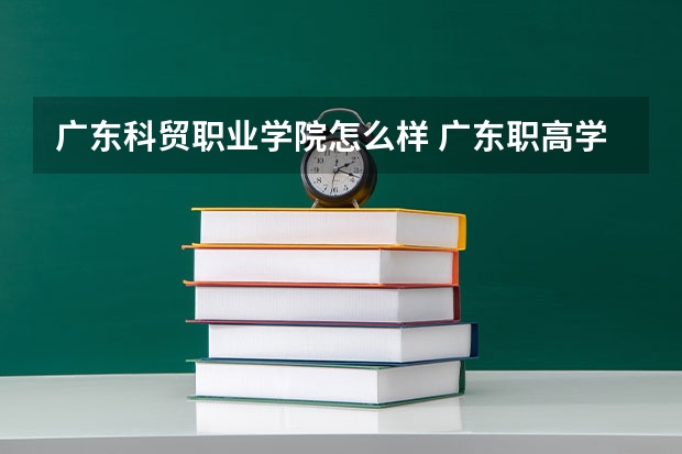 广东科贸职业学院怎么样 广东职高学校排名前十