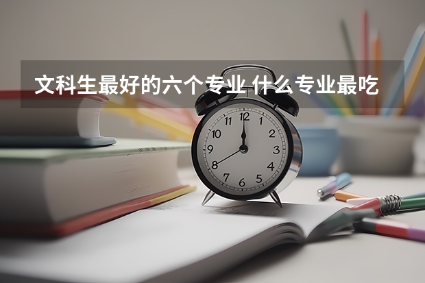 文科生最好的六个专业 什么专业最吃香