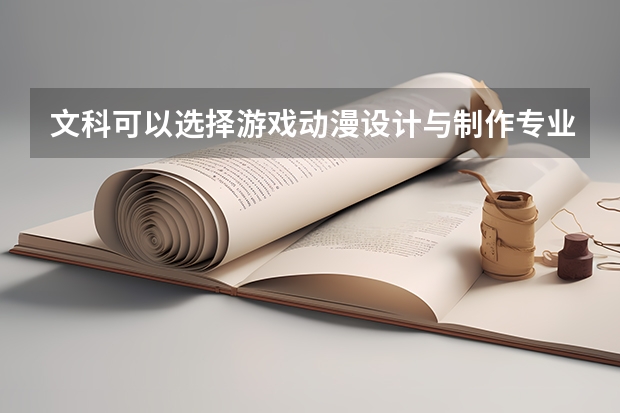 文科可以选择游戏动漫设计与制作专业吗