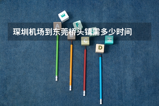 琛圳机场到东莞桥头镇需多少时间