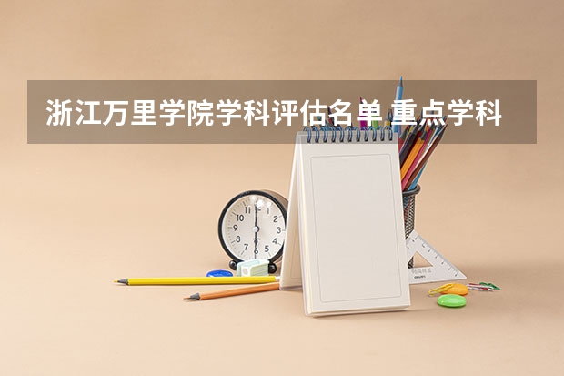 浙江万里学院学科评估名单 重点学科名单一览表