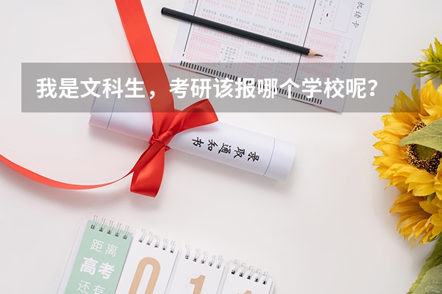 我是文科生，考研该报哪个学校呢？