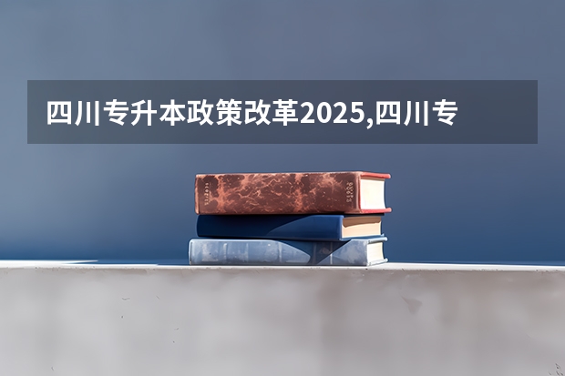 四川专升本政策改革2025,四川专升本政策改革2024都要考试什么科目