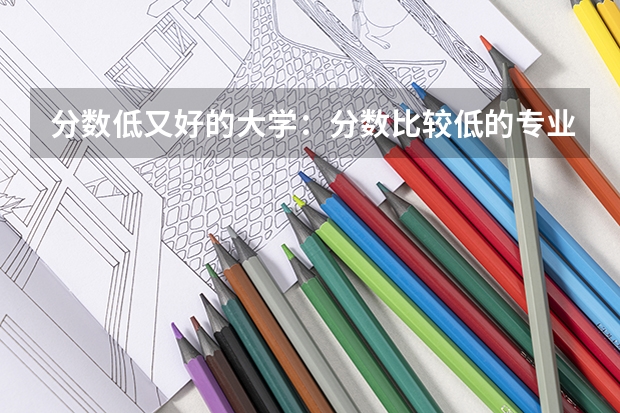 分数低又好的大学：分数比较低的专业（文科保研率高的大学排名）