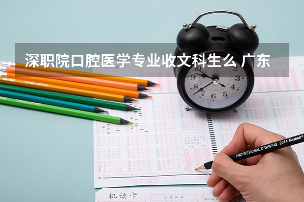 深职院口腔医学专业收文科生么 广东专科院校录取分数线排名