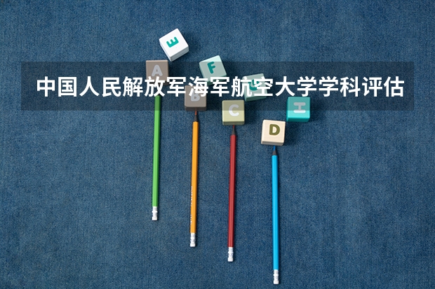 中国人民解放军海军航空大学学科评估名单 重点学科名单一览表