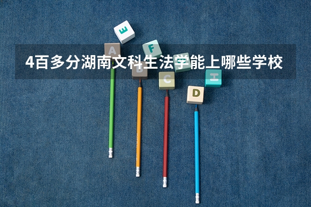 4百多分湖南文科生法学能上哪些学校