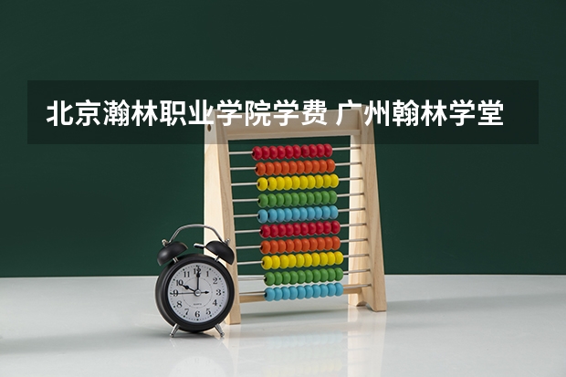 北京瀚林职业学院学费 广州翰林学堂复读学校学费多少