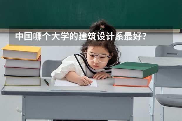 中国哪个大学的建筑设计系最好？