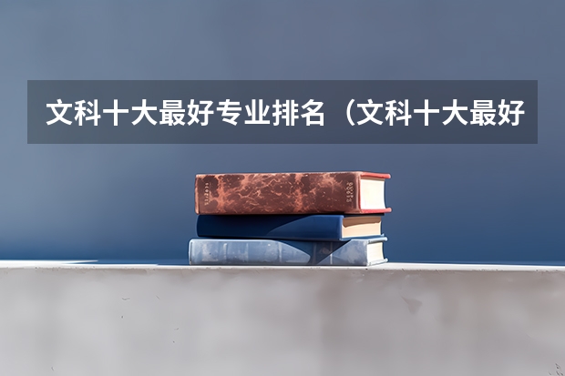 文科十大最好专业排名（文科十大最好专业排名 前景最好的专业）