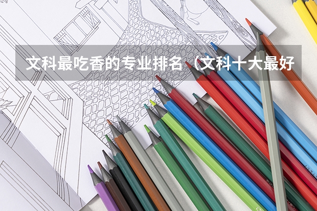 文科最吃香的专业排名（文科十大最好专业排名 前景最好的专业）