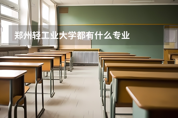 郑州轻工业大学都有什么专业