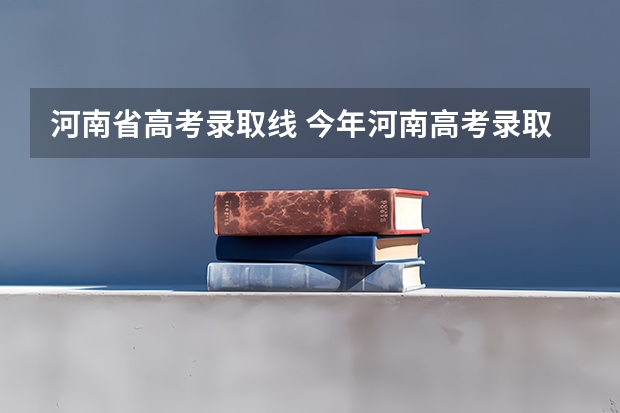 河南省高考录取线 今年河南高考录取分数线是多少
