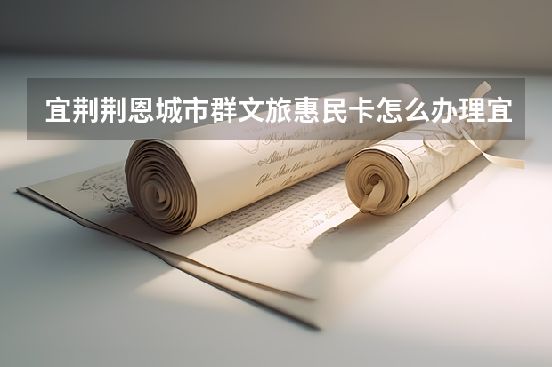 宜荆荆恩城市群文旅惠民卡怎么办理宜荆荆恩文旅卡多少钱