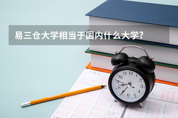 易三仓大学相当于国内什么大学?