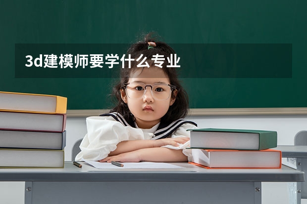 3d建模师要学什么专业