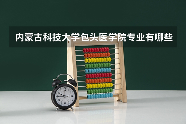 内蒙古科技大学包头医学院专业有哪些