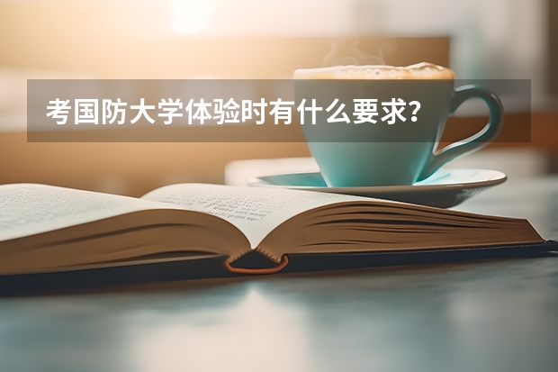 考国防大学体验时有什么要求？