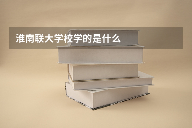 淮南联大学校学的是什么