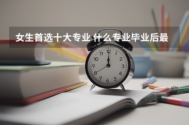 女生首选十大专业 什么专业毕业后最吃香